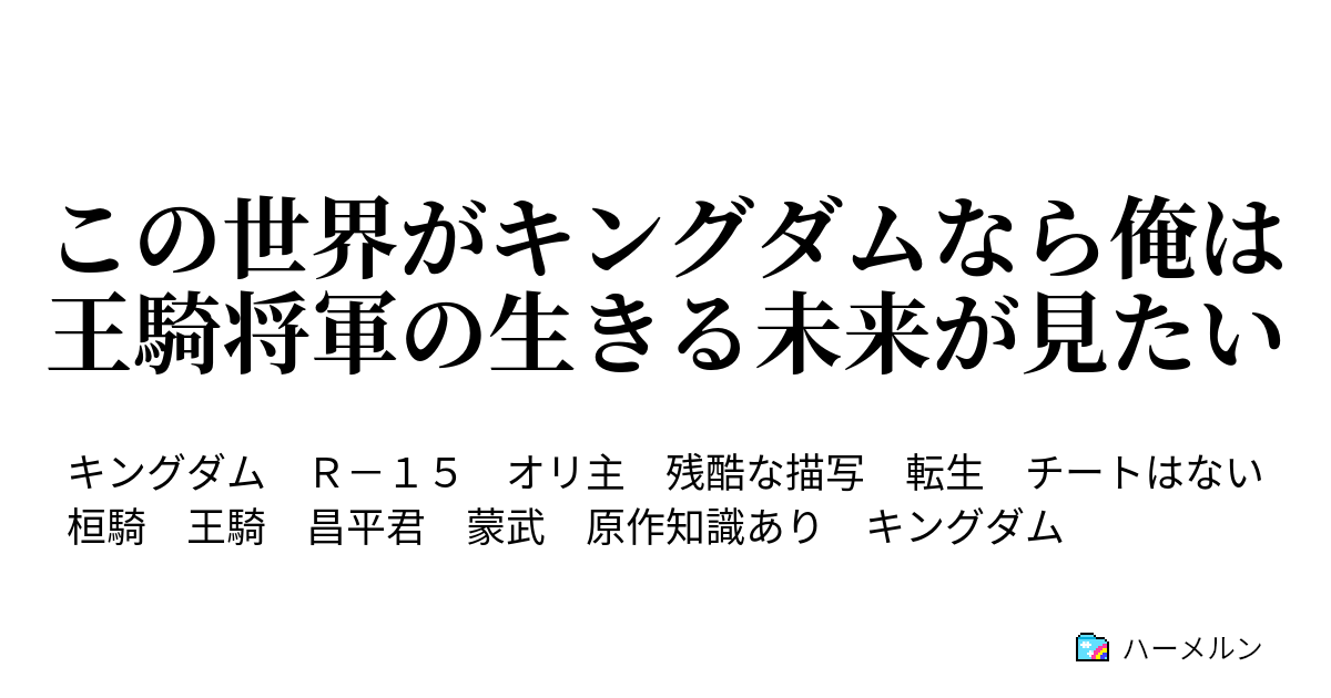 この世界がキングダムなら俺は王騎将軍の生きる未来が見たい この世界がキングダムなら俺は王騎将軍の生きる未来が見たい ハーメルン