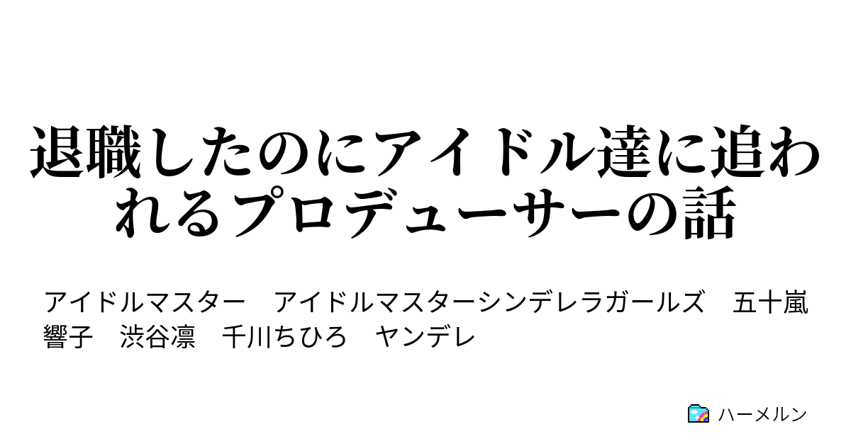 退職したのにアイドル達に追われるプロデューサーの話 退職したのにアイドル達に追われるプロデューサーの話 ハーメルン