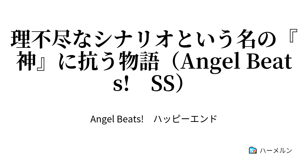 理不尽なシナリオという名の 神 に抗う物語 Angel Beats Ss アニメ最終回途中からの世界線変動デス ハーメルン