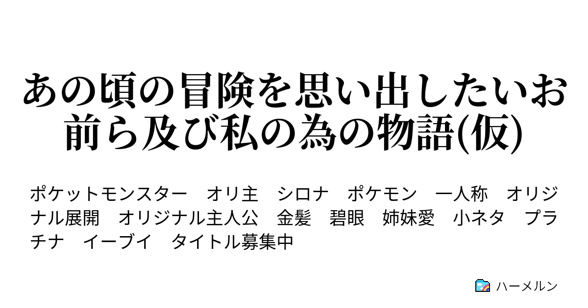 あの頃の冒険を思い出したいお前ら及び私の為の物語 仮 ハーメルン