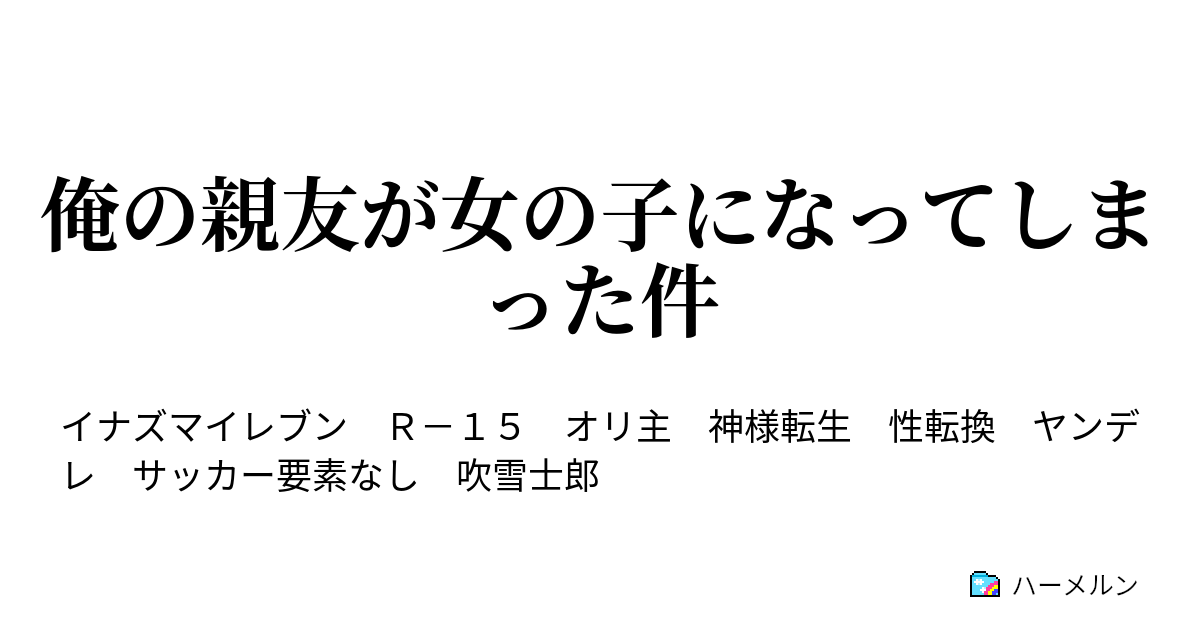 俺の親友が女の子になってしまった件 ハーメルン