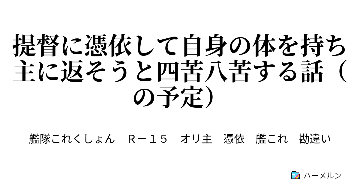 提督に憑依して自身の体を持ち主に返そうと四苦八苦する話 の予定 ハーメルン