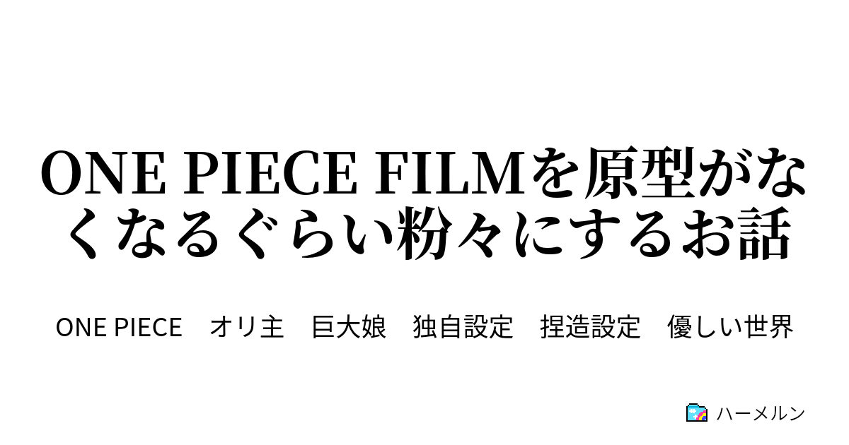 One Piece Filmを原型がなくなるぐらい粉々にするお話 ハーメルン