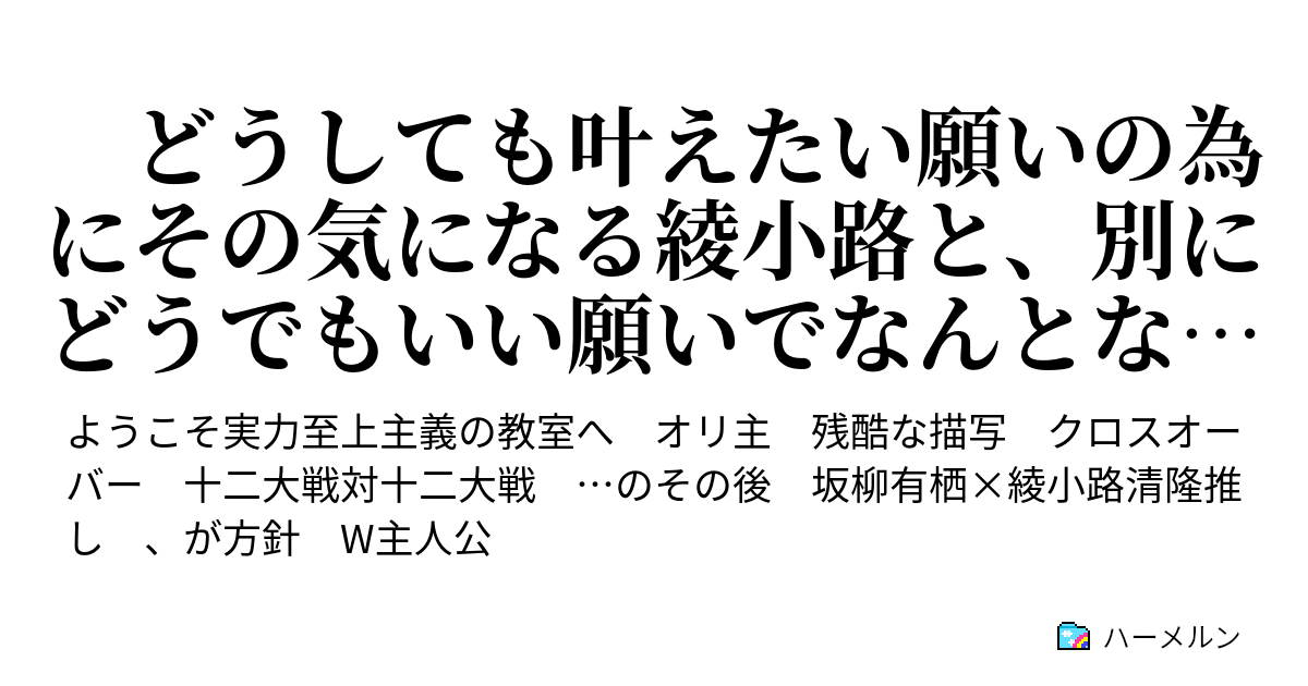 どうしても叶えたい願いの為にその気になる綾小路と 別にどうでもいい願いでなんとなくいるオリ主 ハーメルン