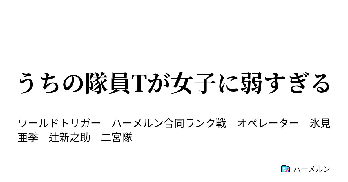 うちの隊員tが女子に弱すぎる いつか 誰かとあったやりとり ハーメルン