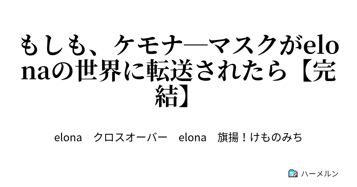 もしも ケモナ マスクがelonaの世界に転送されたら 完結 ポピー 子犬の洞窟 ハーメルン