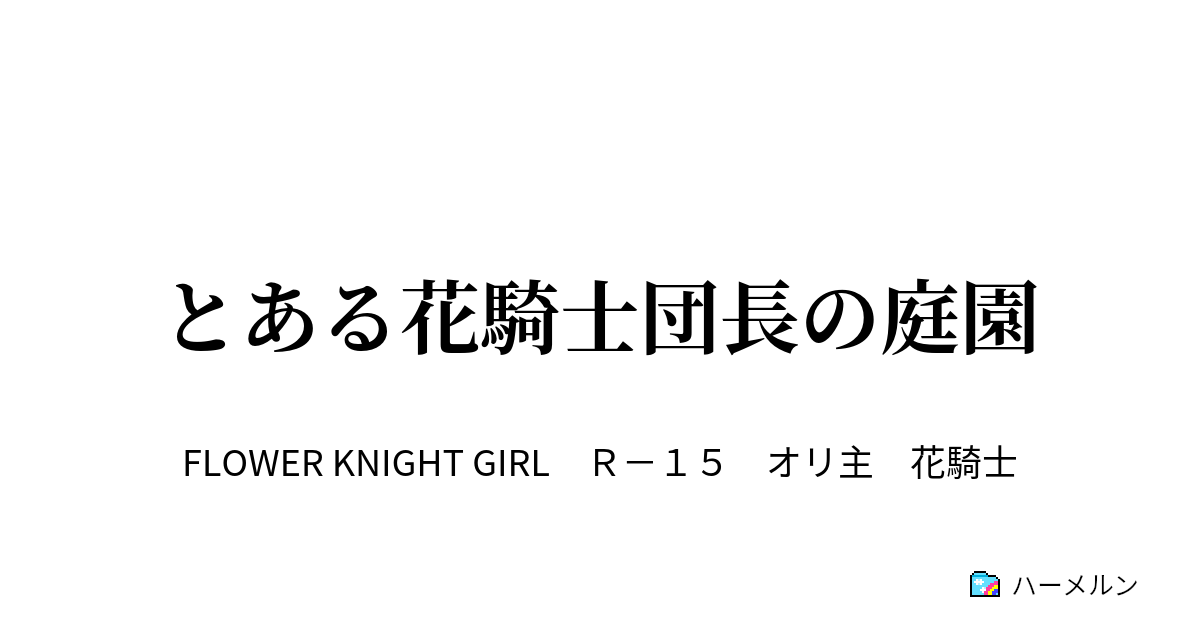 とある花騎士団長の庭園 8 愛の喜び と 初恋 の灰かぶり花騎士 巻き込まれた少女の成長 ハーメルン