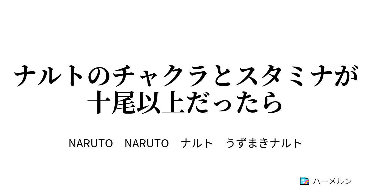 ナルトのチャクラとスタミナが十尾以上だったら ハーメルン