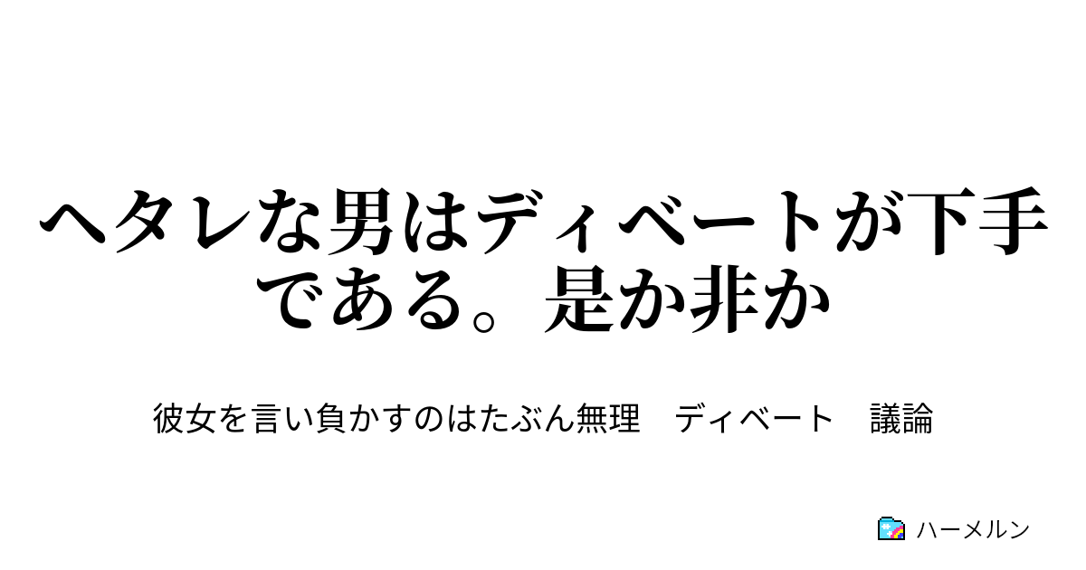 ヘタレな男はディベートが下手である。是か非か - 作品中における議論