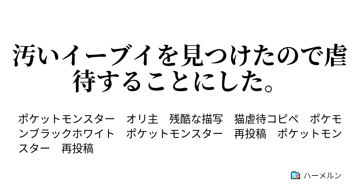 汚いイーブイを見つけたので虐待することにした 汚いイーブイを見つけたので虐待することにした 再投稿 ハーメルン