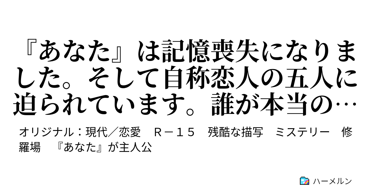 あなた は記憶喪失になりました そして自称恋人の五人に迫られています 誰が本当の恋人か思い出してください ハーメルン