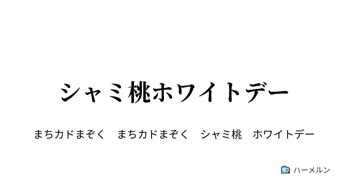 シャミ桃ホワイトデー シャミ桃ホワイトデー ハーメルン