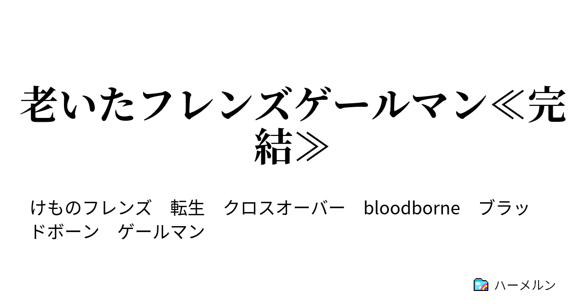 老いたフレンズゲールマン 完結 ハーメルン