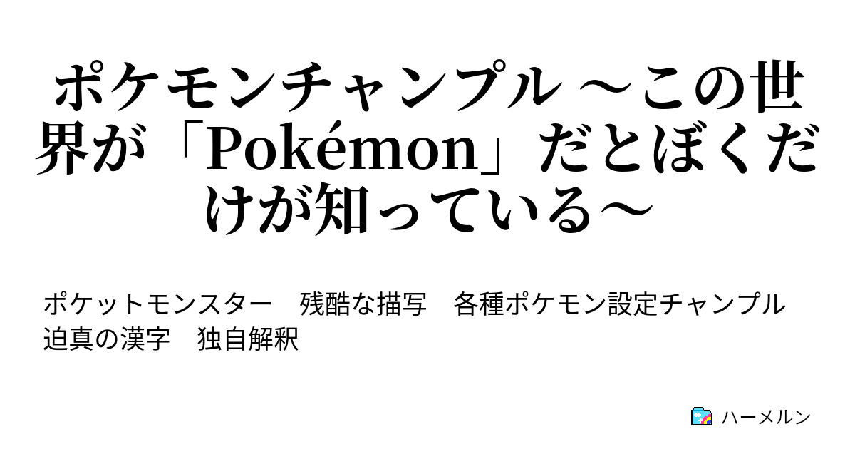 ポケモンチャンプル この世界が Pokemon だとぼくだけが知っている ハーメルン