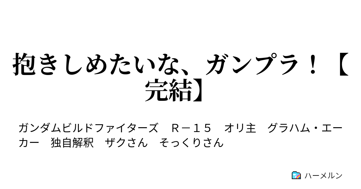 抱きしめたいな ガンプラ 完結 ハーメルン