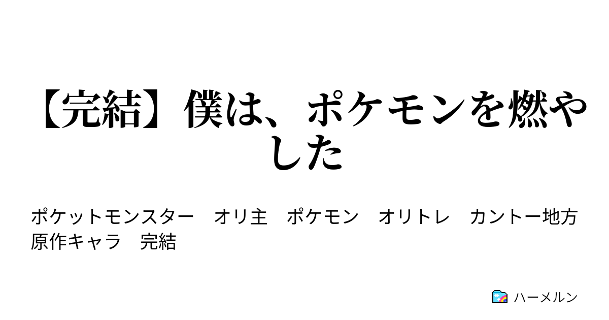 完結 僕は ポケモンを燃やした ハーメルン