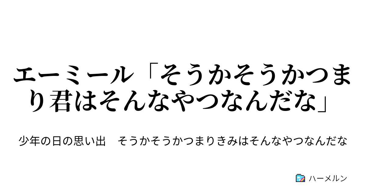 エーミール そうかそうかつまり君はそんなやつなんだな そうかそうかつまりきみはそんなやつなんだな ハーメルン