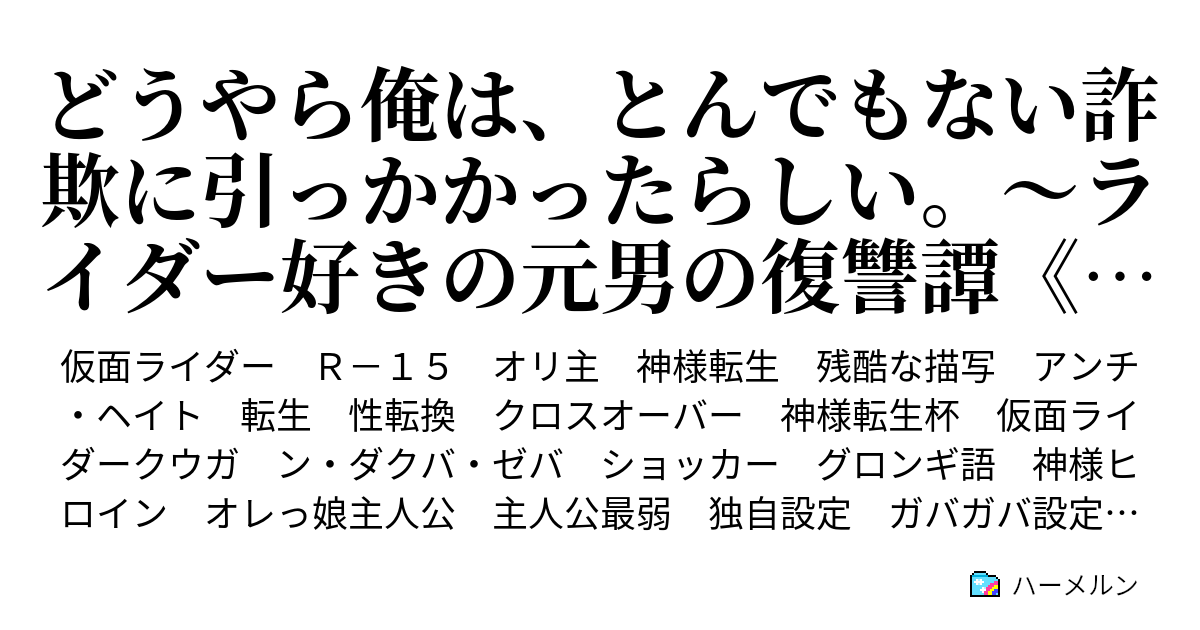 どうやら俺は とんでもない詐欺に引っかかったらしい ライダー好きの元男の復讐譚 ヴェンデッタ どうやら俺は とんでもない詐欺に引っかかったらしい ライダー好きの元男の復讐譚 ヴェンデッタ ハーメルン