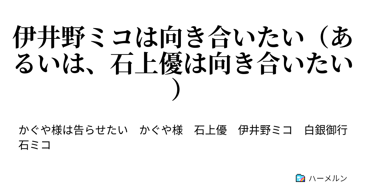 伊井野ミコは向き合いたい あるいは 石上優は向き合いたい 伊井野ミコは向き合いたい あるいは 石上優は向き合いたい ハーメルン