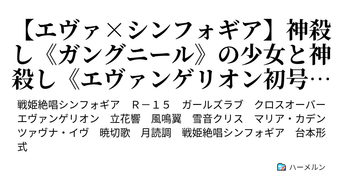 エヴァ シンフォギア 神殺し ガングニール の少女と神殺し エヴァンゲリオン初号機 の少年 ハーメルン