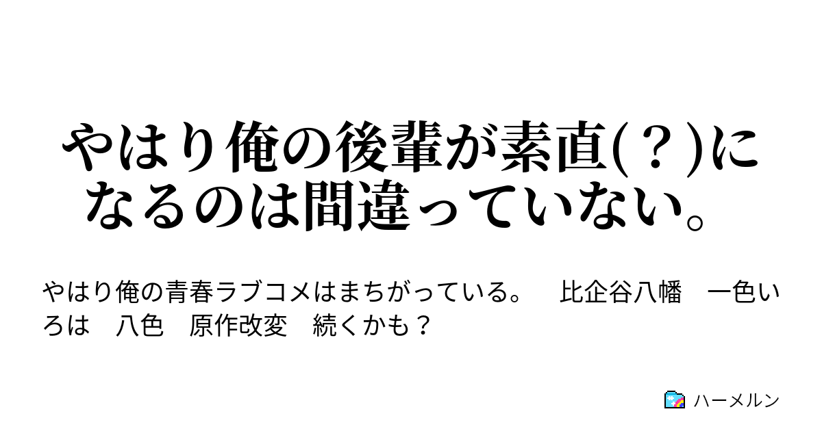 やはり俺の後輩が素直 になるのは間違っていない やはり俺の後輩が素直 になるのは間違っていない ハーメルン