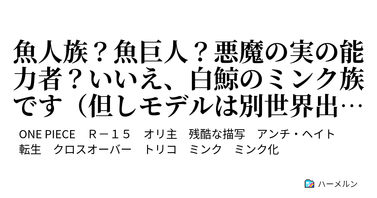 魚人族 魚巨人 悪魔の実の能力者 いいえ 白鯨のミンク族です 但しモデルは別世界出身 黒穴鯨 ハーメルン