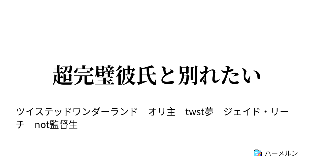 超完璧彼氏と別れたい 超完璧彼氏と別れたい ハーメルン