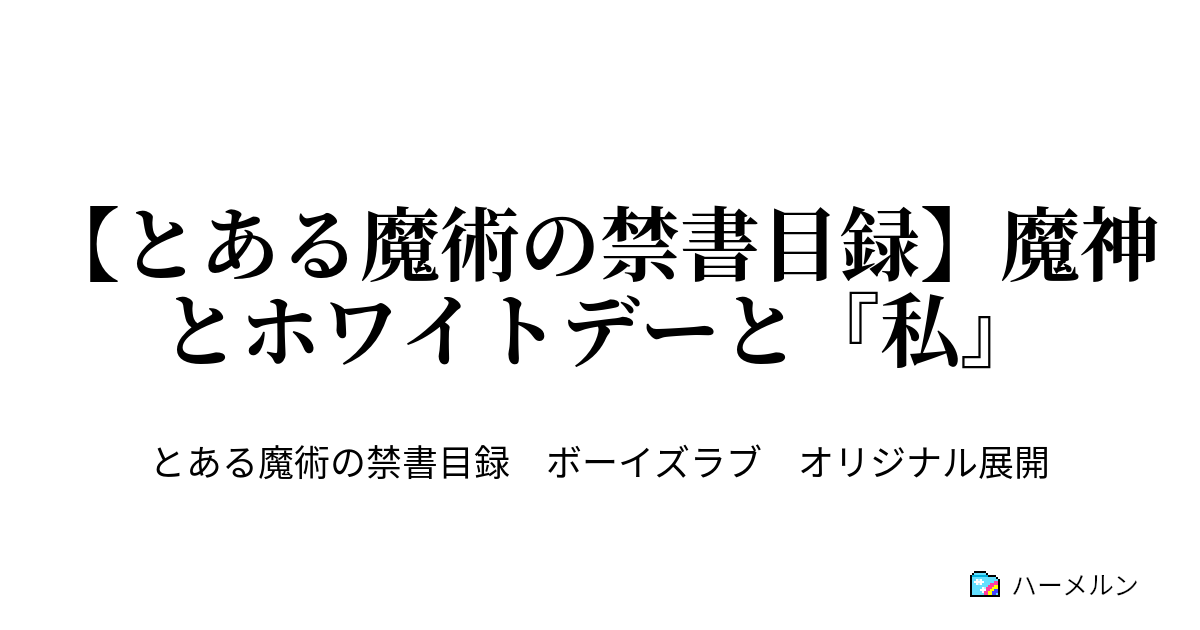 とある魔術の禁書目録 魔神とホワイトデーと 私 魔神とホワイトデーと 私 ハーメルン