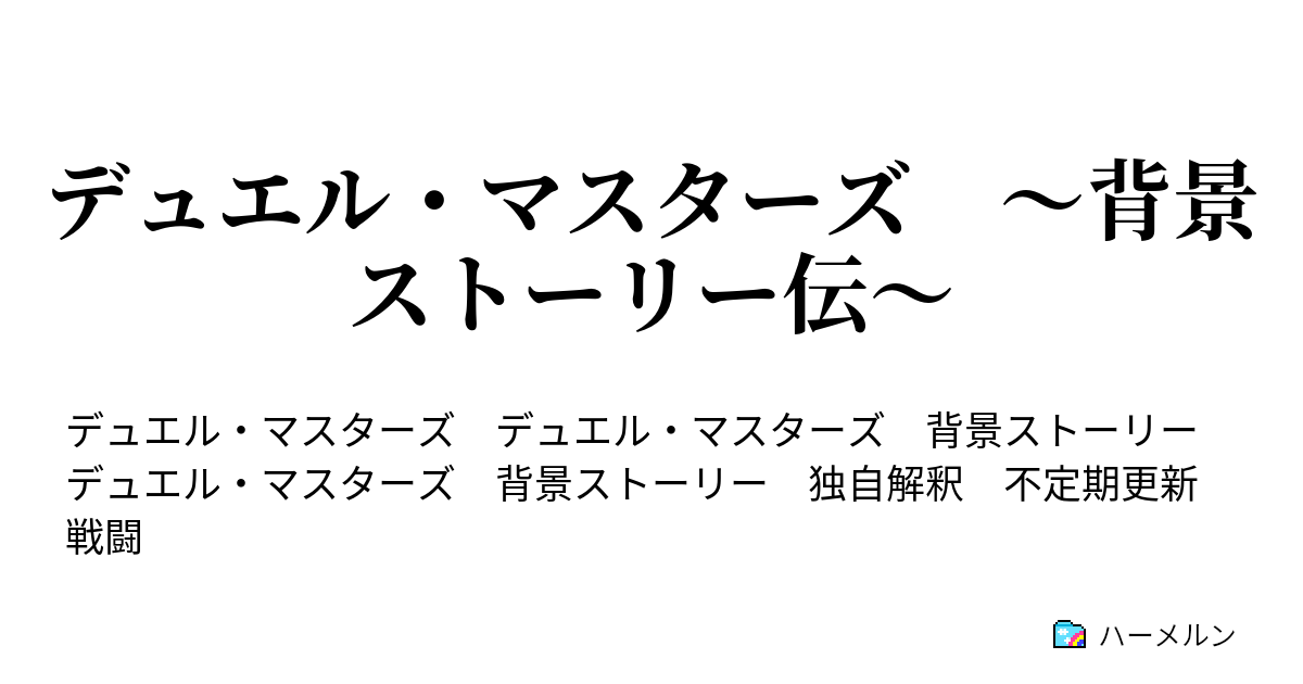 デュエル・マスターズ ～背景ストーリー伝～ - 第一部 基本セット 第一 