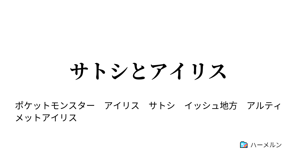 サトシとアイリス チャンピオンアイリス戦 ハーメルン