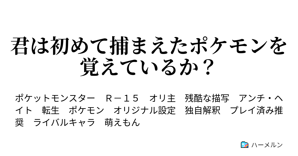 君は初めて捕まえたポケモンを覚えているか 殺すわよ ハーメルン