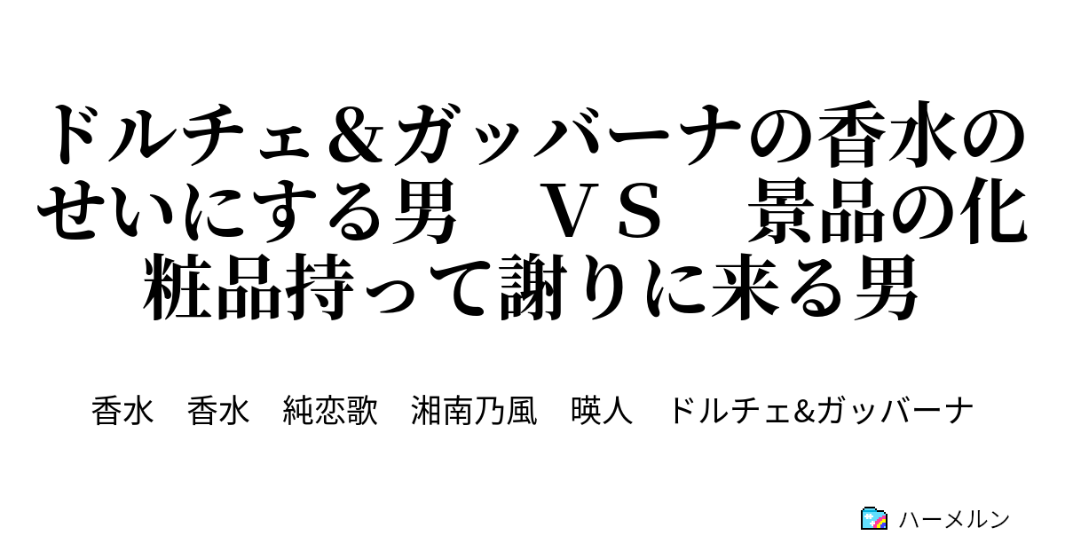 ドルチェ ガッバーナの香水のせいにする男 ｖｓ 景品の化粧品持って謝りに来る男 ドルチェ ガッバーナの香水のせいにする男 ｖｓ 景品の化粧品持って謝りに来る男 ハーメルン