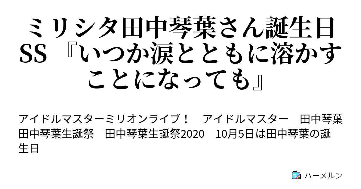 ミリシタ田中琴葉さん誕生日ss いつか涙とともに溶かすことになっても ミリシタ田中琴葉さん誕生日ss いつか涙とともに溶かすことになっても ハーメルン