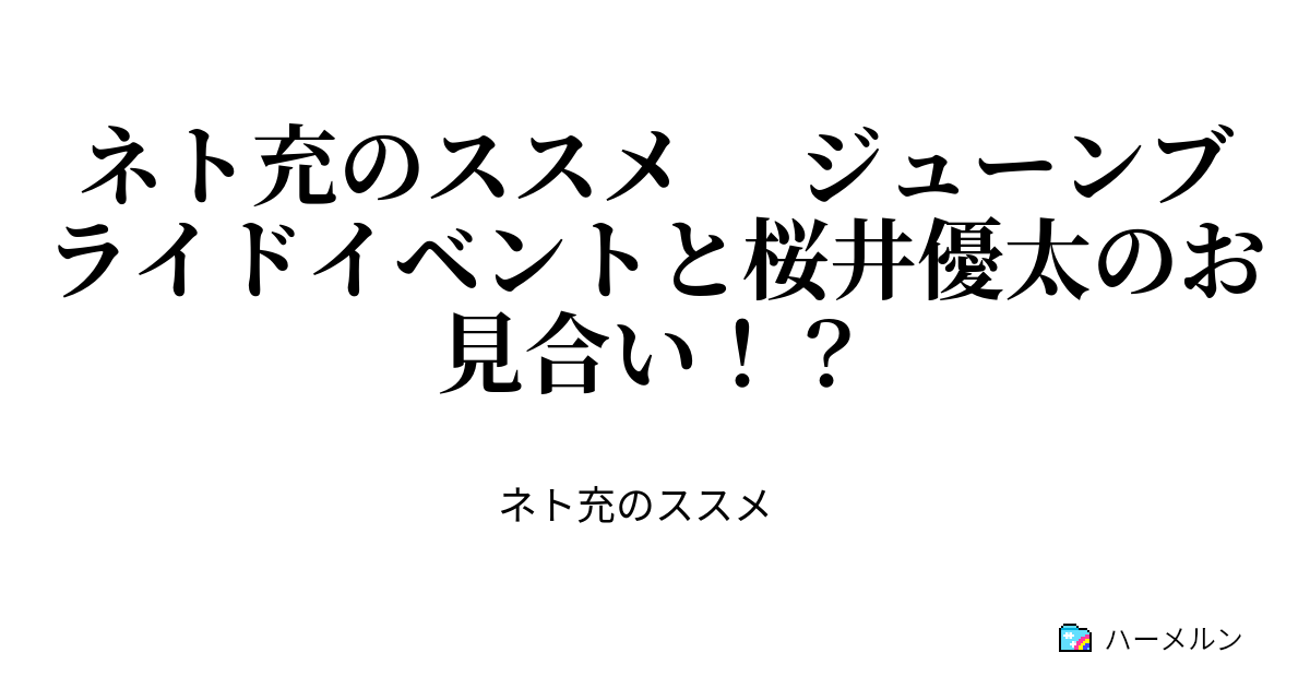 ネト充のススメ ジューンブライドイベントと桜井優太のお見合い 最終話 また出会うことが出来たから ハーメルン