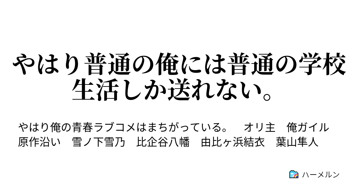 やはり普通の俺には普通の学校生活しか送れない ハーメルン