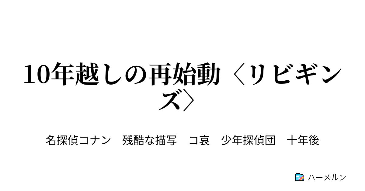 10年越しの再始動 リビギンズ １ 江戸川コナン 高校生 ハーメルン