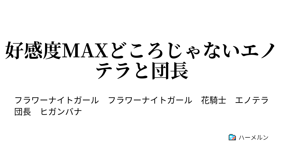 好感度maxどころじゃないエノテラと団長 好感度maxどころじゃないエノテラと団長 ハーメルン