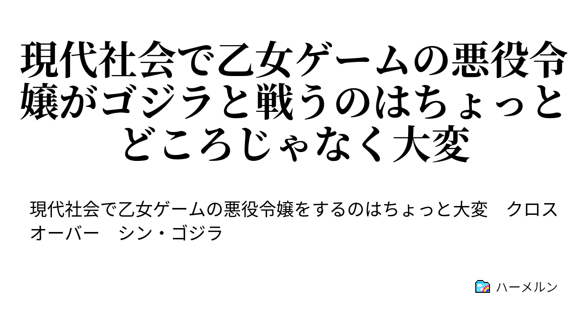現代社会で乙女ゲームの悪役令嬢がゴジラと戦うのはちょっとどころじゃなく大変 現代社会で乙女ゲームの悪役令嬢がゴジラと戦うのはちょっとどころじゃなく大変 ハーメルン
