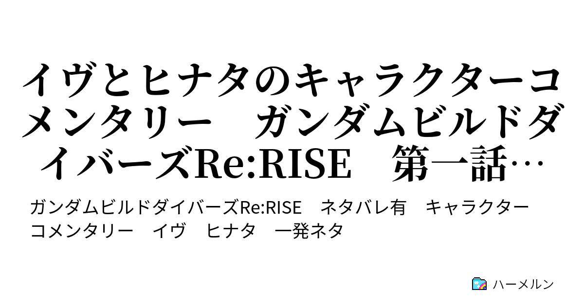 イヴとヒナタのキャラクターコメンタリー ガンダムビルドダイバーズre Rise 第一話 一発ネタ 一発ネタ ガンダムビルドダイバーズre Rise 第一話 キャラクターコメンタリー ハーメルン