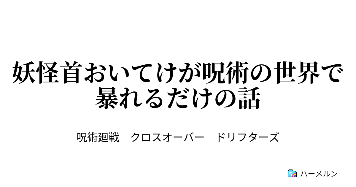 妖怪首おいてけが呪術の世界で暴れるだけの話 妖怪首おいてけが呪術の世界で暴れるだけの話 ハーメルン