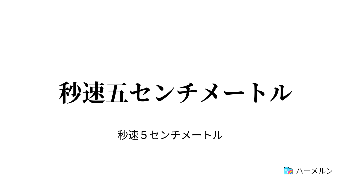 秒速五センチメートル 希望していた結末 ハーメルン