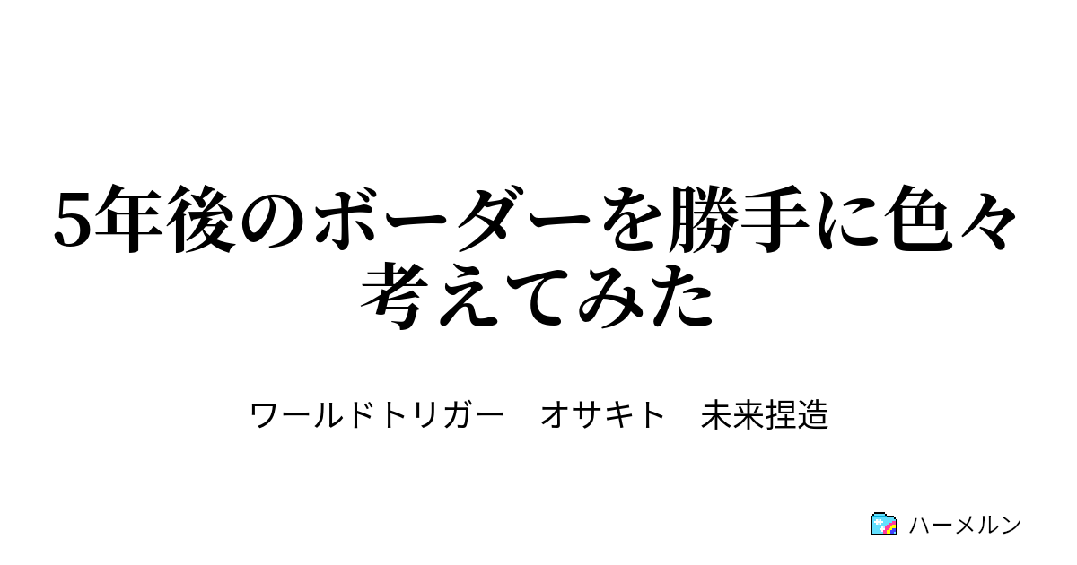 5年後のボーダーを勝手に色々考えてみた 三雲修 は三雲隊を解散し大学生兼エンジニアとして日々を謳歌している ハーメルン