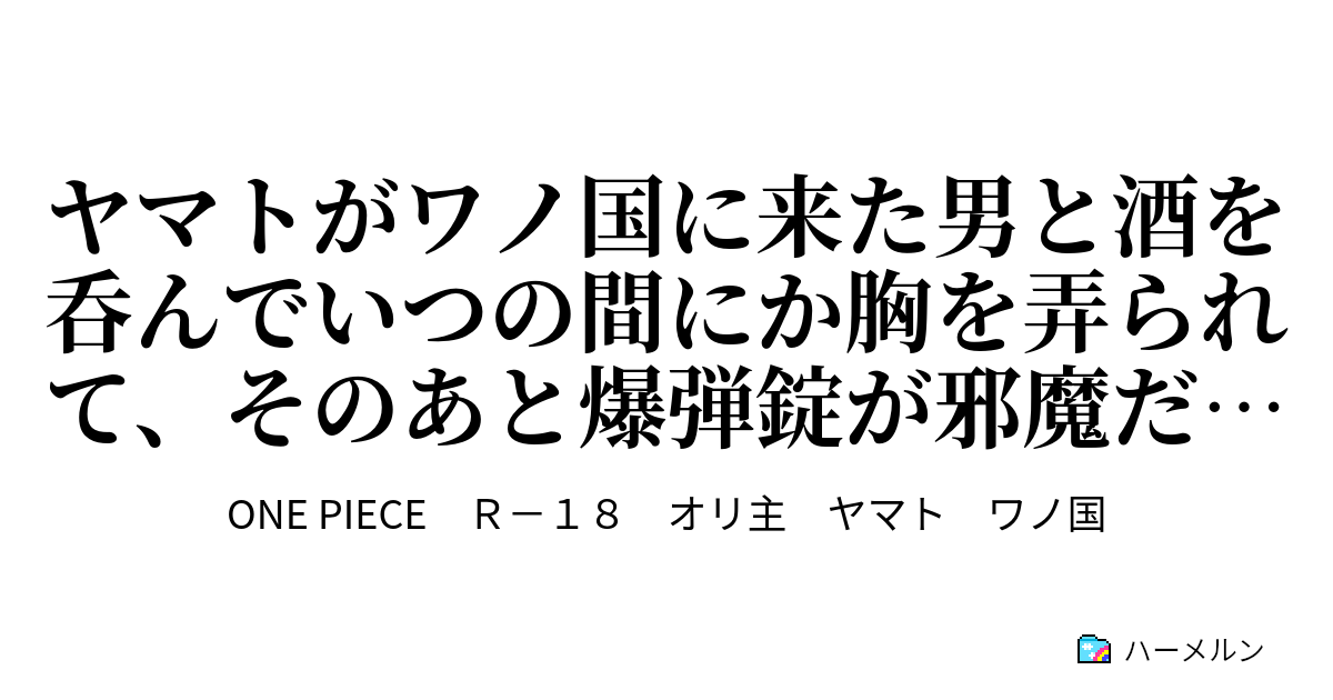 ヤマトがワノ国に来た男と酒を呑んでいつの間にか胸を弄られて そのあと爆弾錠が邪魔だという理由で外されて驚いて理解出来ない状況に陥るもそのままなし崩し的に四つん這いになってたっぷりえっちする話 ハーメルン