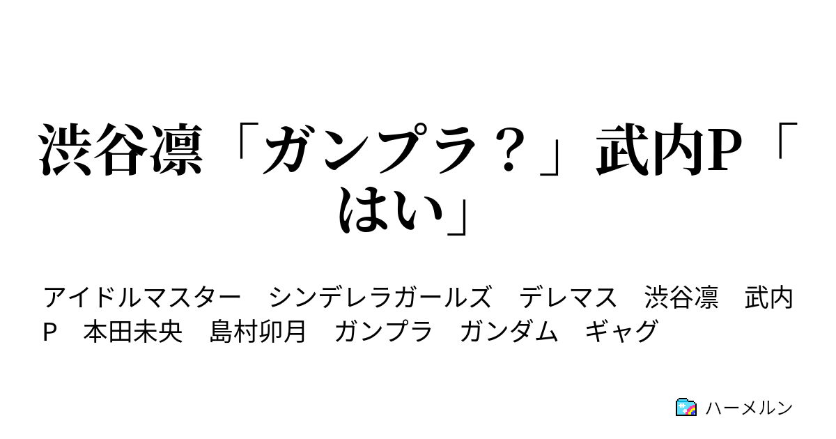 渋谷凛 ガンプラ 武内p はい 渋谷凛 ガンプラ 武内p はい ハーメルン