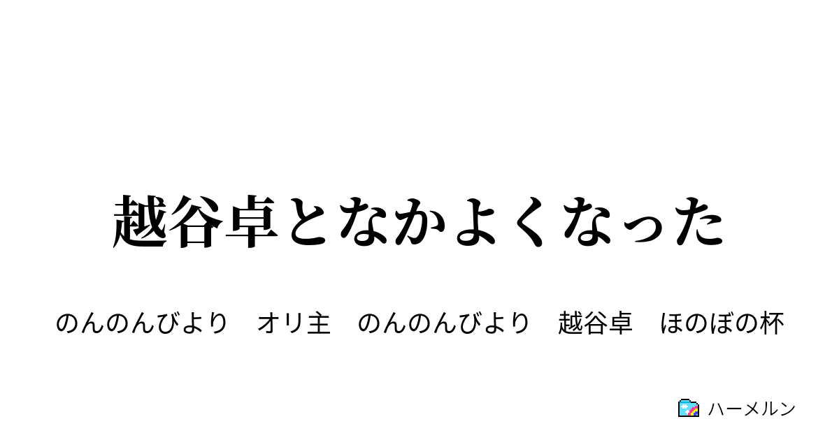 越谷卓となかよくなった 越谷卓となかよくなった ハーメルン