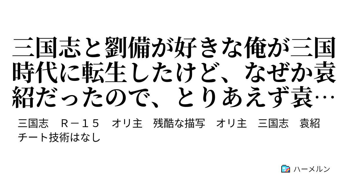 三国志と劉備が好きな俺が三国時代に転生したけど なぜか袁紹だったので とりあえず袁家滅亡を防ぐために頑張ってみることにした件 ハーメルン