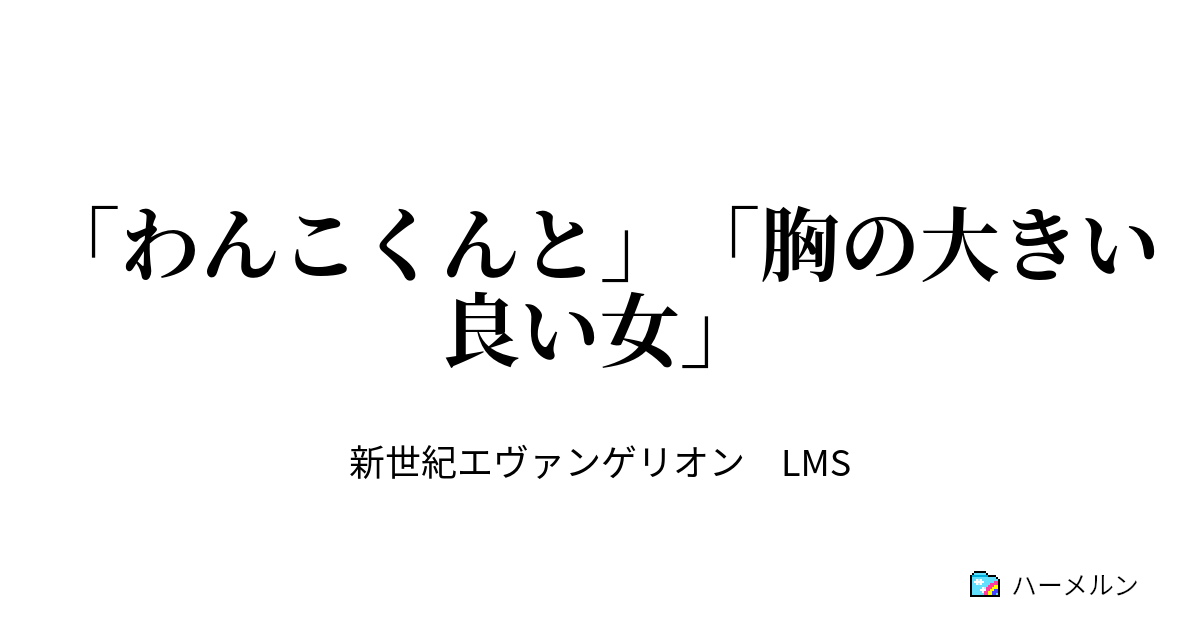 わんこくんと 胸の大きい良い女 わんこくんと 胸の大きい良い女 ハーメルン