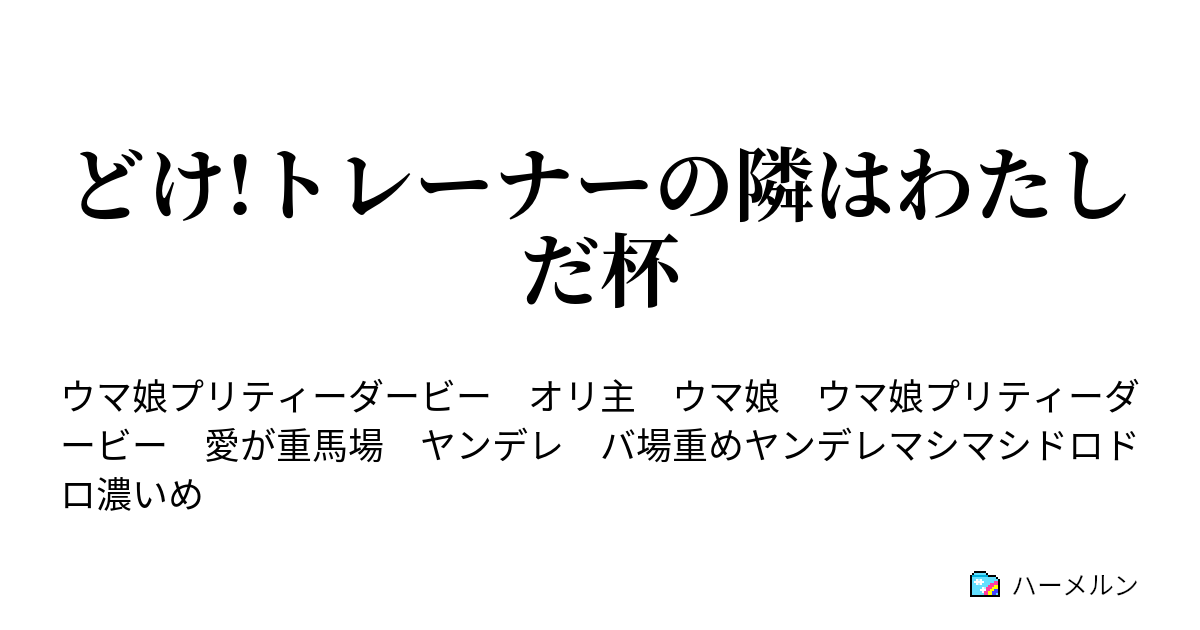 どけ トレーナーの隣はわたしだ杯 ハーメルン