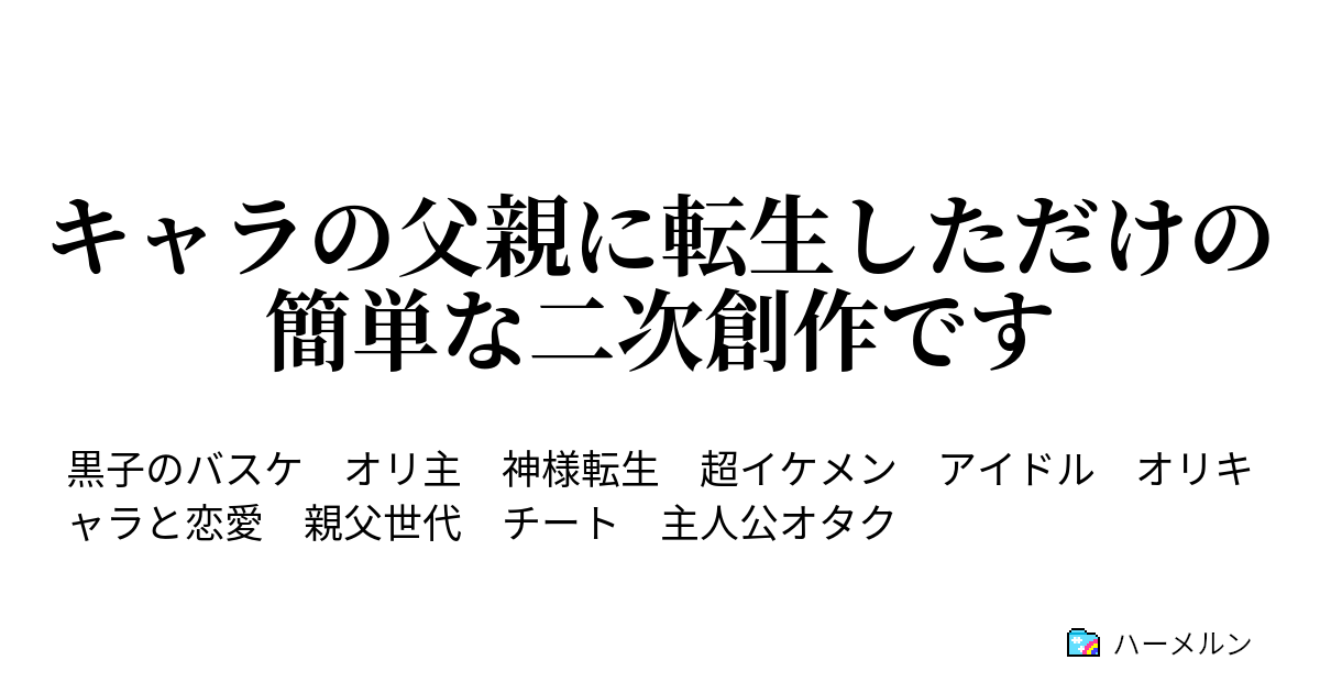 キャラの父親に転生しただけの簡単な二次創作です キャラの父親に転生しただけの簡単な二次創作です ハーメルン