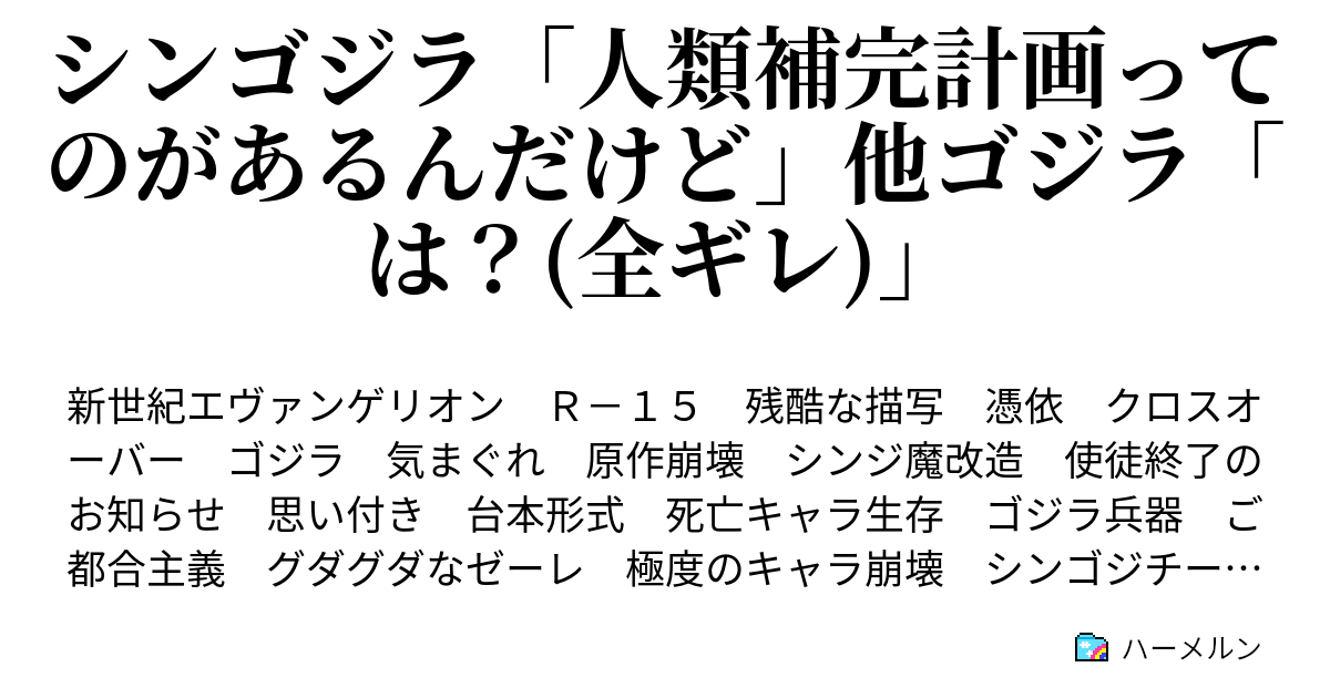 シンゴジラ 人類補完計画ってのがあるんだけど 他ゴジラ は 全ギレ 壱話 邂逅 そして初陣 ハーメルン